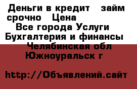 Деньги в кредит,  займ срочно › Цена ­ 1 500 000 - Все города Услуги » Бухгалтерия и финансы   . Челябинская обл.,Южноуральск г.